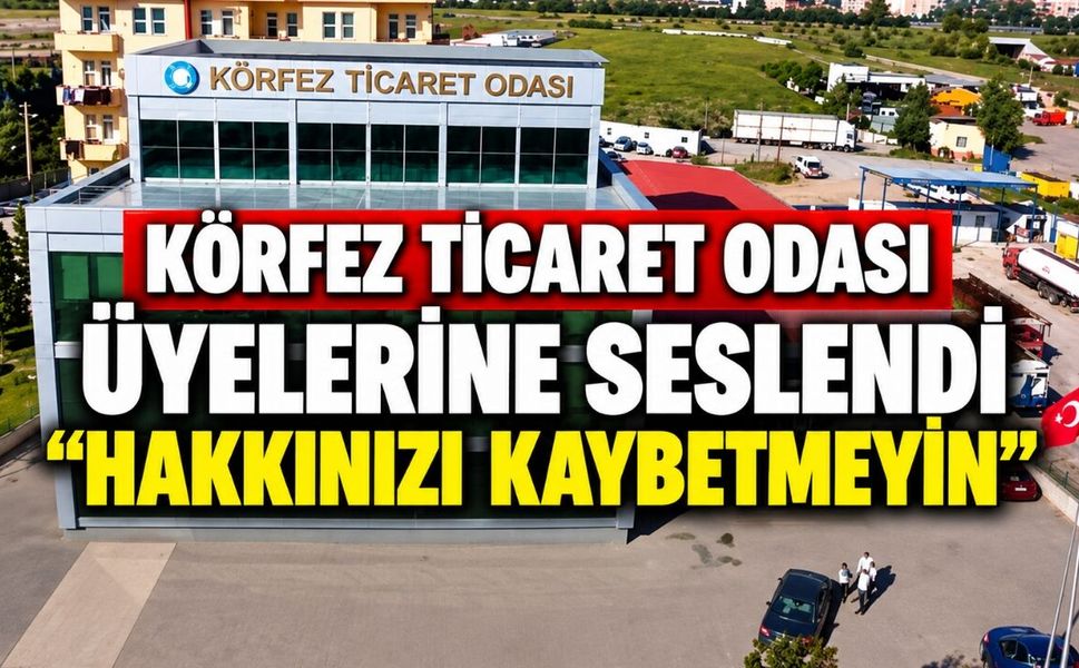 Körfez Ticaret Odası Üyelerine Seslendi: “Hakkınızı Kaybetmeyin”
