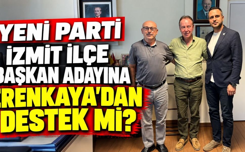 YENİ Parti İzmit İlçe Başkan adayına Erenkaya’dan destek mi?