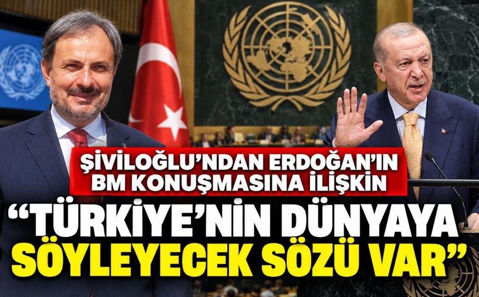 Şiviloğlu’ndan Erdoğan’ın BM konuşmasına ilişkin; “Türkiye’nin dünyaya söyleyecek sözü var”