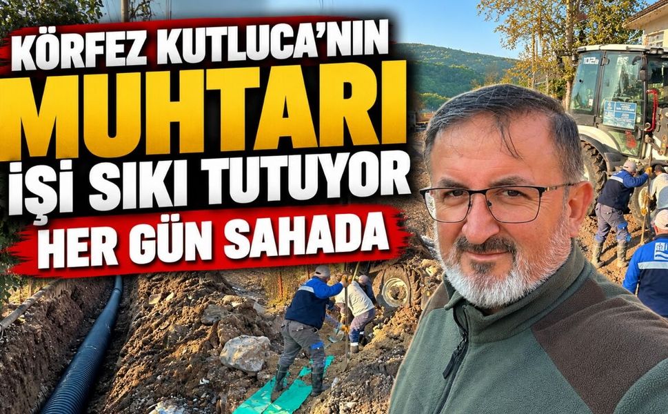 Körfez Kutluca’nın muhtarı işi sıkı tutuyor: Her gün sahada