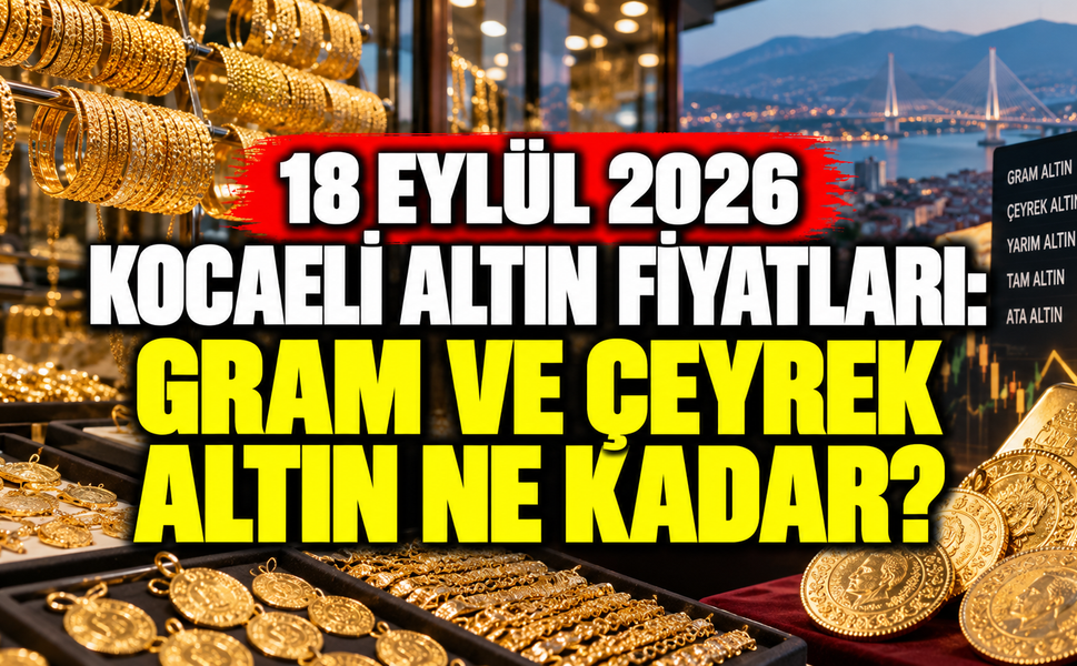 18 Eylül 2026 Kocaeli altın fiyatları: Gram ve çeyrek altın ne kadar?