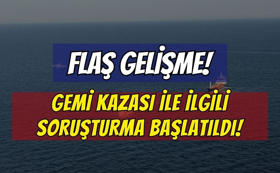 Son Dakika: Silivri’deki Gemi Kazasına Soruşturma