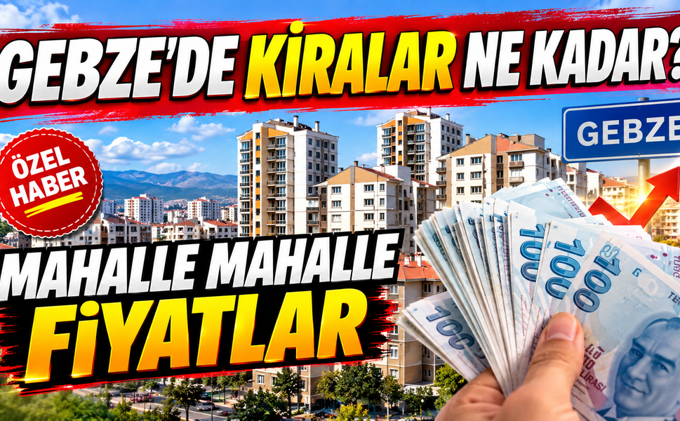 Gebze’de kiralar ne kadar? Mahalle mahalle fiyatlar