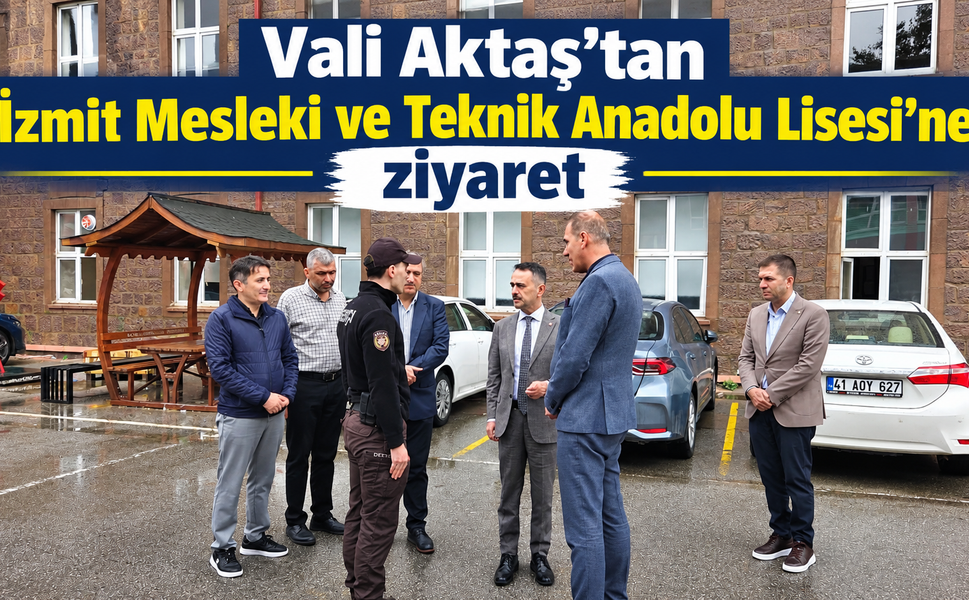 Vali Aktaş’tan İzmit Mesleki ve Teknik Anadolu Lisesi’ne ziyaret