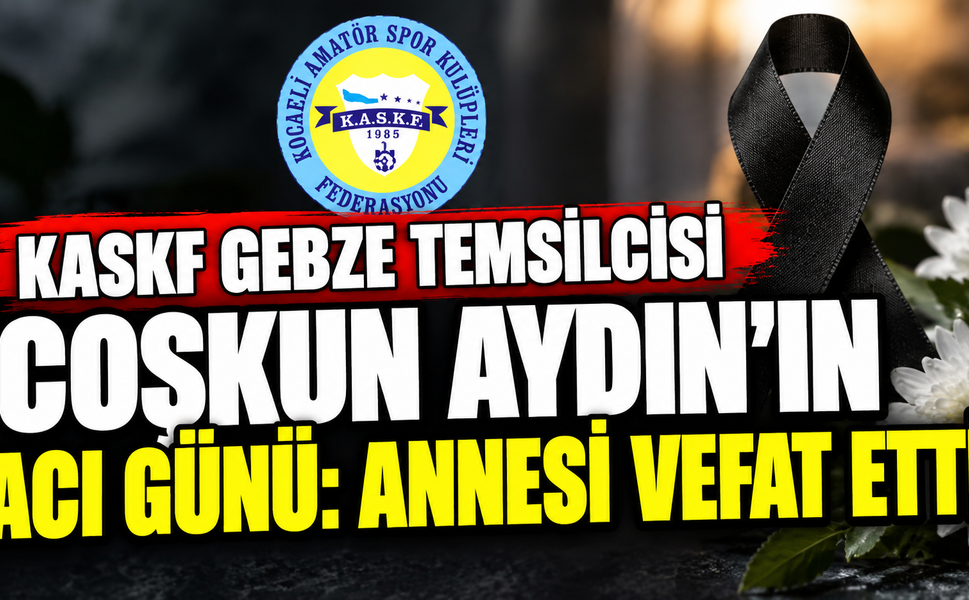 KASKF Gebze Temsilcisi Coşkun Aydın’ın Acı Günü: Annesi Vefat Etti
