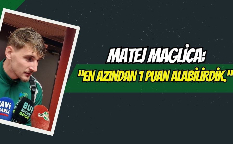 Matej Maglıca: “En azından 1 puan alabilirdik.”