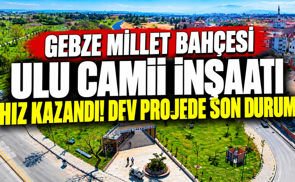 Gebze Millet Bahçesi Ulu Camii İnşaatı Hız Kazandı! Dev Projede Son Durum