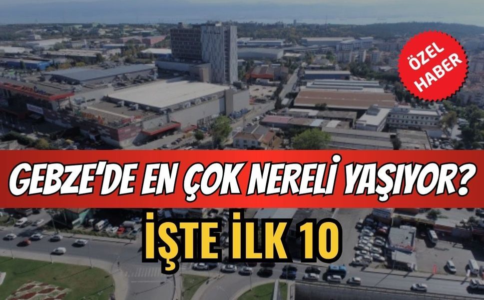 Gebze’de en çok nereli yaşıyor? İşte ilk 10