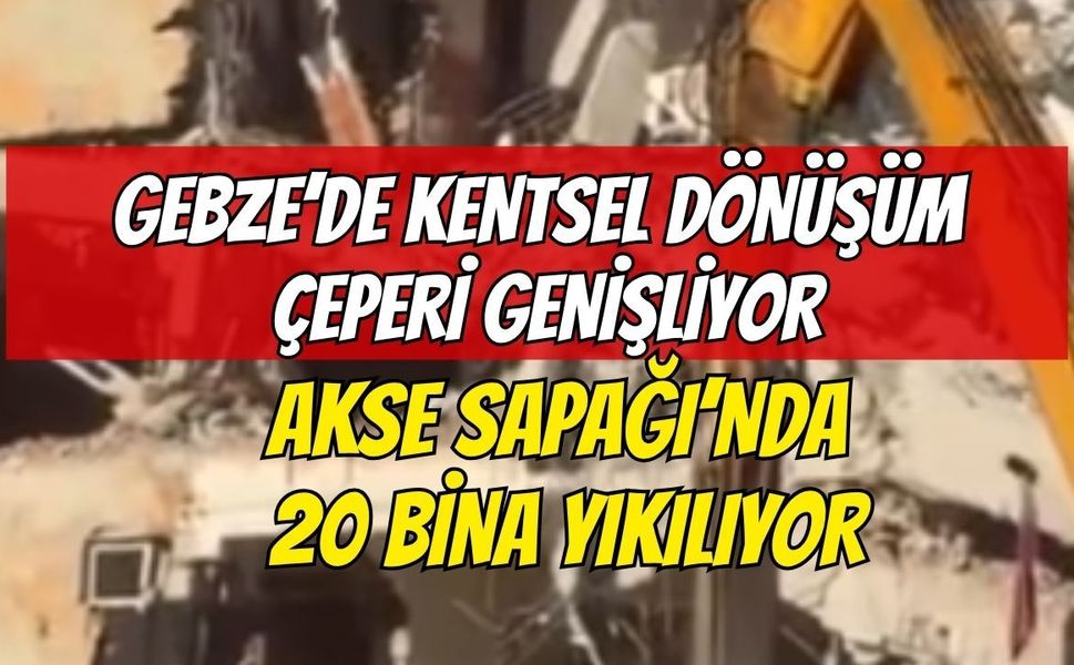 Gebze’de kentsel dönüşüm çeperi genişliyor: Akse Sapağı’nda 20 bina yıkılıyor