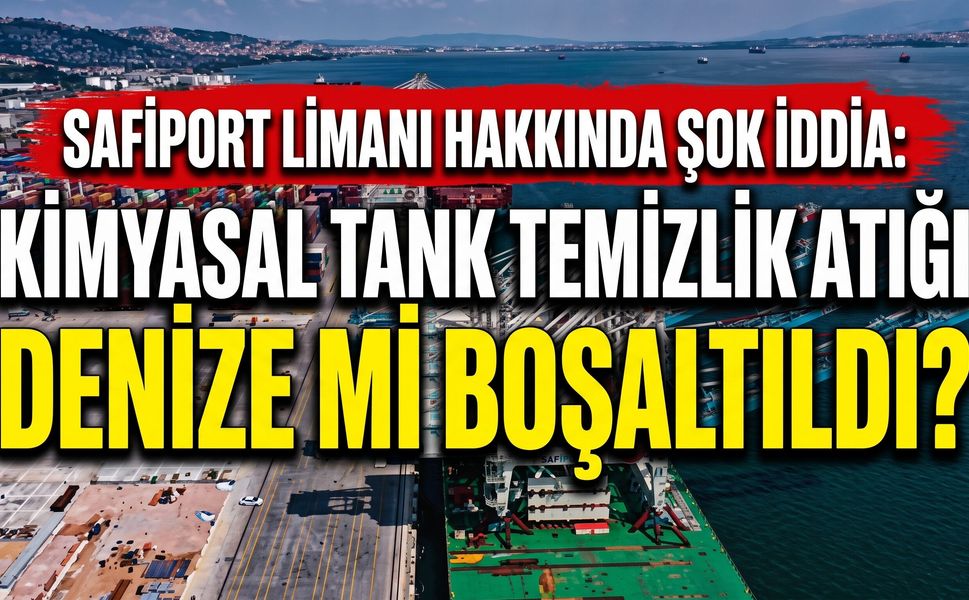 Safiport Limanı Hakkında Şok İddia: Kimyasal Tank Temizlik Atığı Denize mi Boşaltıldı?