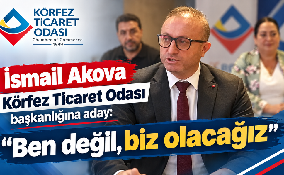 İsmail Akova Körfez Ticaret Odası başkanlığına aday: "Ben değil, biz olacağız"