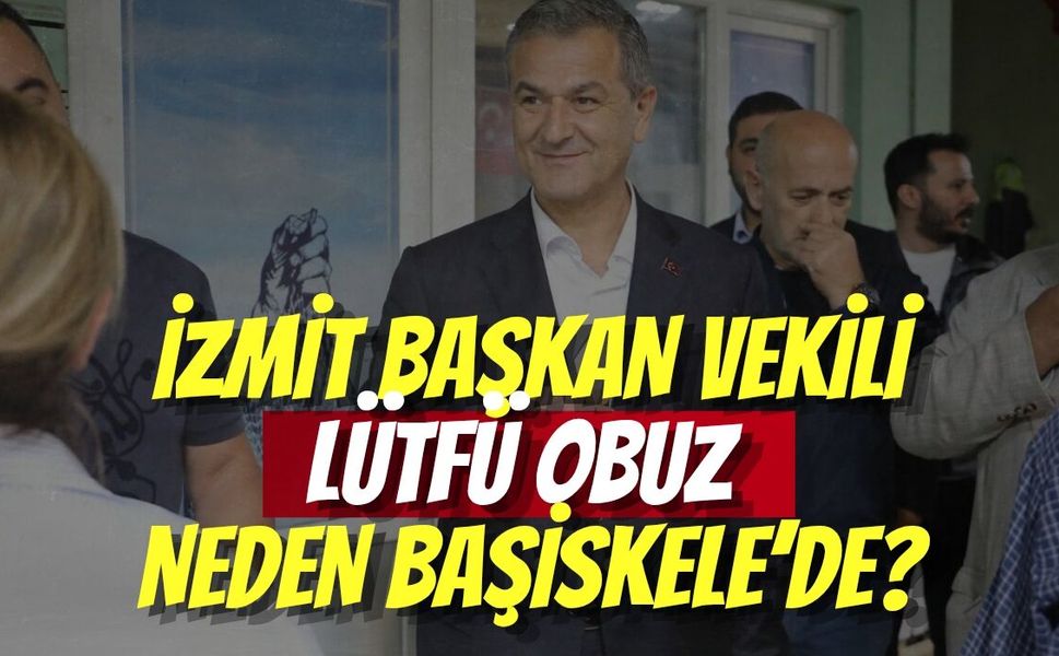 İzmit Başkan Vekili Lütfü Obuz Neden Başiskele’de?
