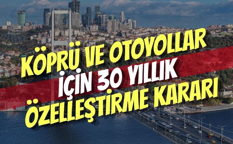 Köprü ve Otoyollar İçin 30 Yıllık Özelleştirme Kararı