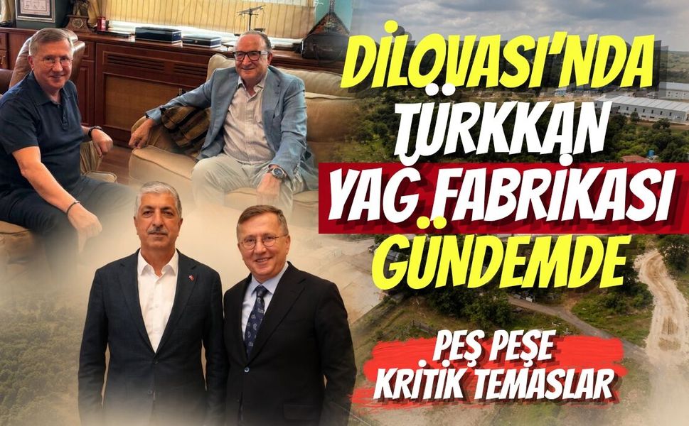 Dilovası’nda Türkkan Yağ Fabrikası Gündemde: Peş Peşe Kritik Temaslar