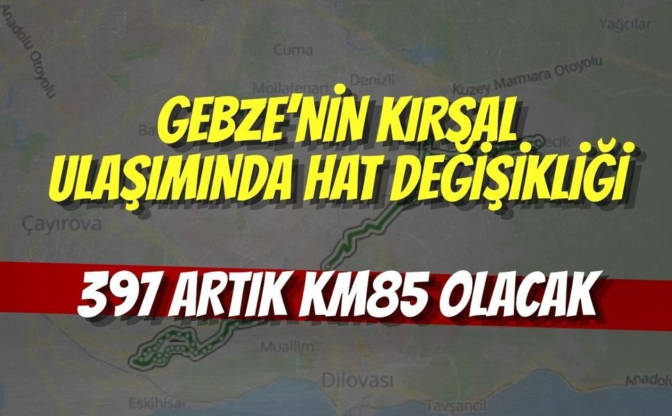 Gebze’nin kırsal ulaşımında hat değişikliği: 397 artık KM85 olacak