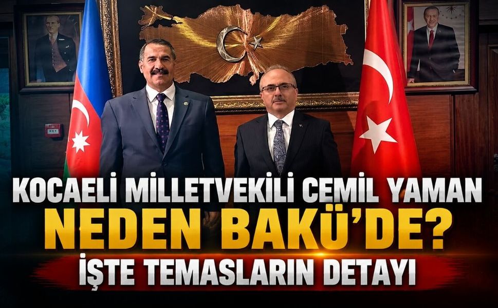 Kocaeli Milletvekili Cemil Yaman Neden Bakü’de? İşte Temasların Detayı