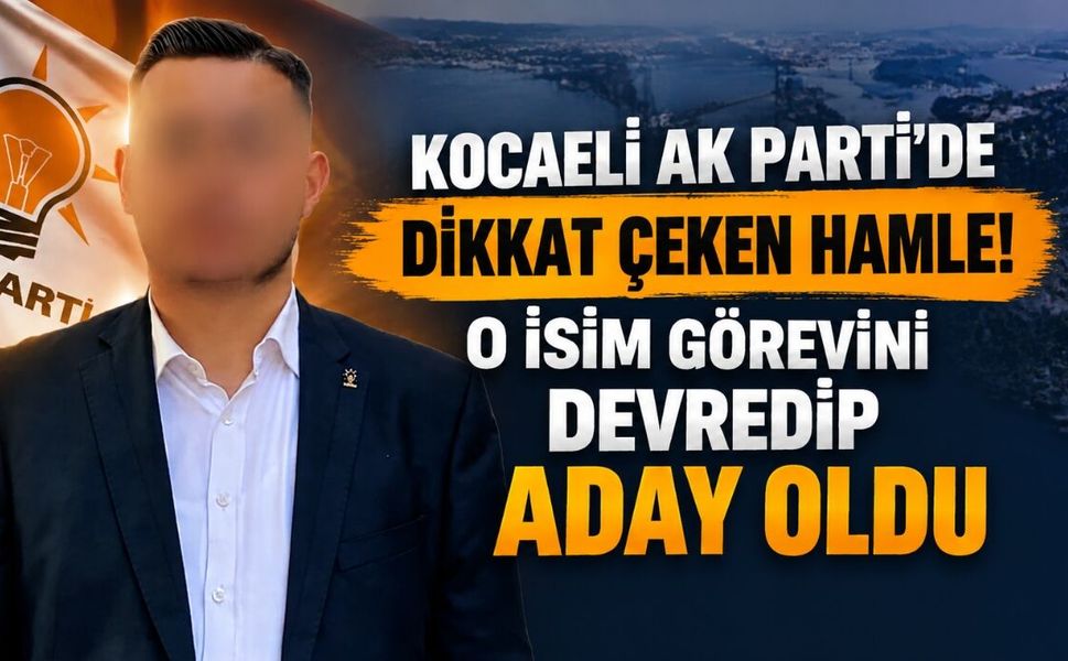 Kocaeli AK Parti'de Dikkat Çeken Hamle! O İsim Görevini Devredip Aday Oldu