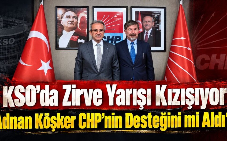 KSO’da Zirve Yarışı Kızışıyor: Adnan Köşker CHP’nin Desteğini mi Aldı?