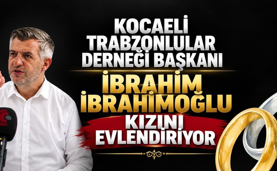 Kocaeli Trabzonlular Derneği Başkanı İbrahim İbrahimoğlu Kızını Evlendiriyor
