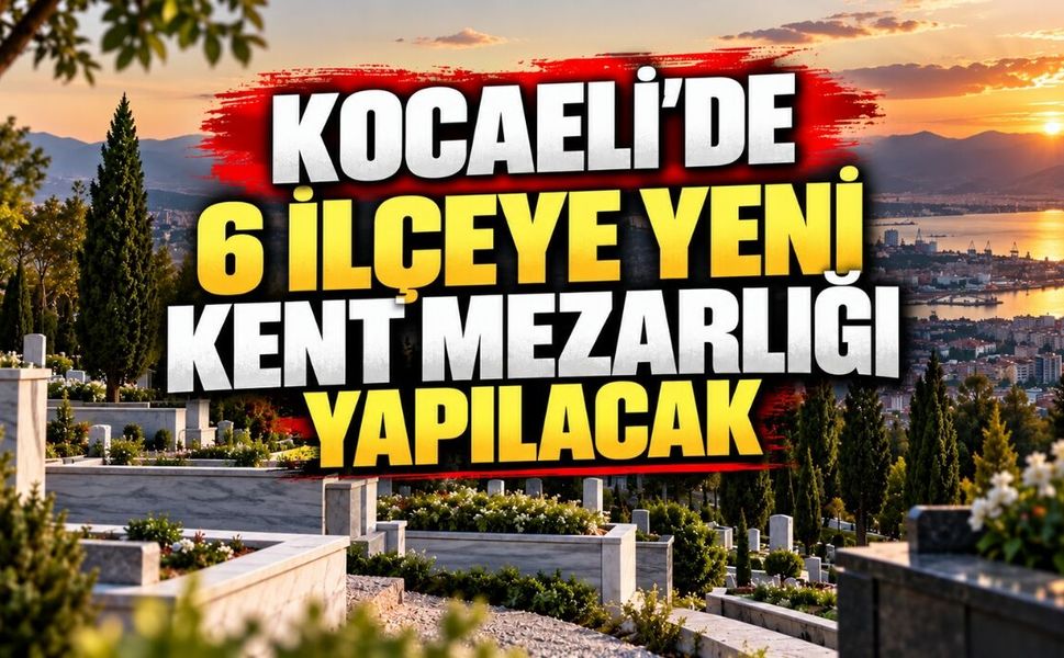 Kocaeli’de 6 İlçeye Yeni Kent Mezarlığı Yapılacak