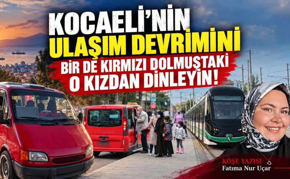 KOCAELİ’NİN ULAŞIM DEVRİMİNİ BİR DE KIRMIZI DOLMUŞTAKİ O KIZDAN DİNLEYİN