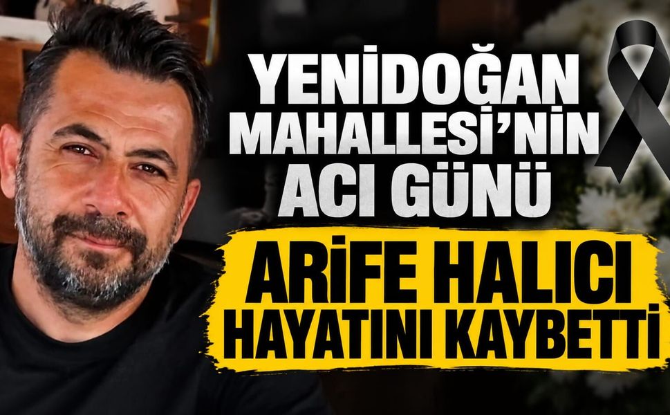 Yenidoğan Mahallesi’nin Acı Günü: Arife Halıcı Hayatını Kaybetti