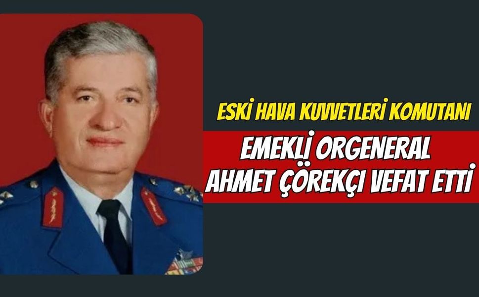 Eski Hava Kuvvetleri Komutanı Emekli Orgeneral Ahmet Çörekçi Vefat Etti