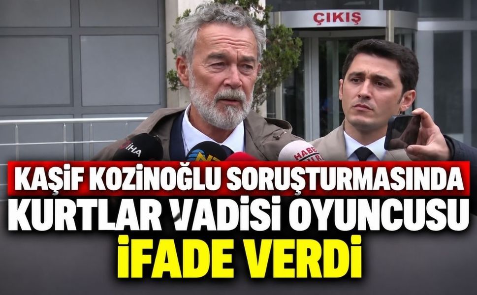 Kaşif Kozinoğlu soruşturmasında Kurtlar Vadisi oyuncusu ifade verdi