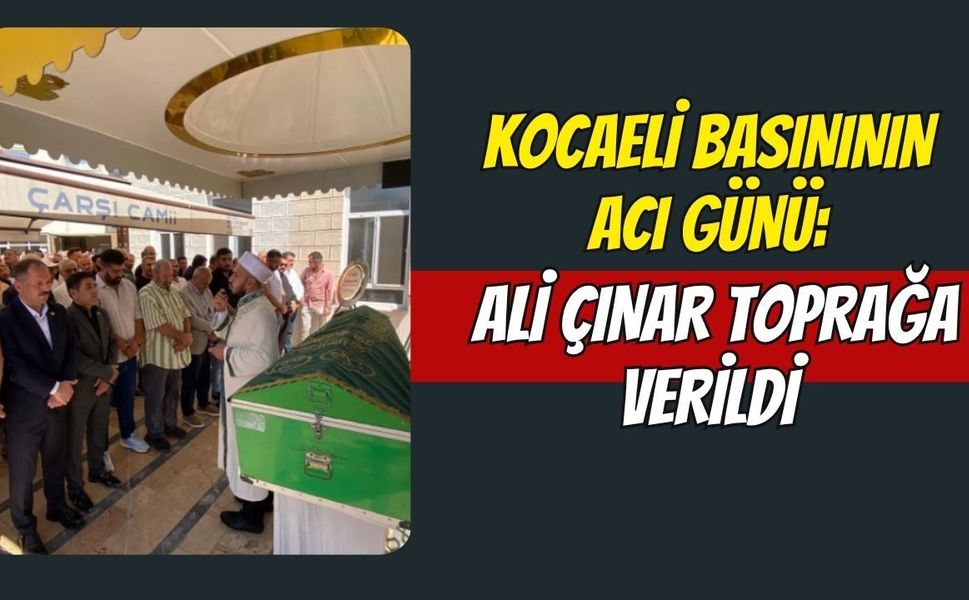 Kocaeli Basınının Acı Günü: Ali Çınar Toprağa Verildi