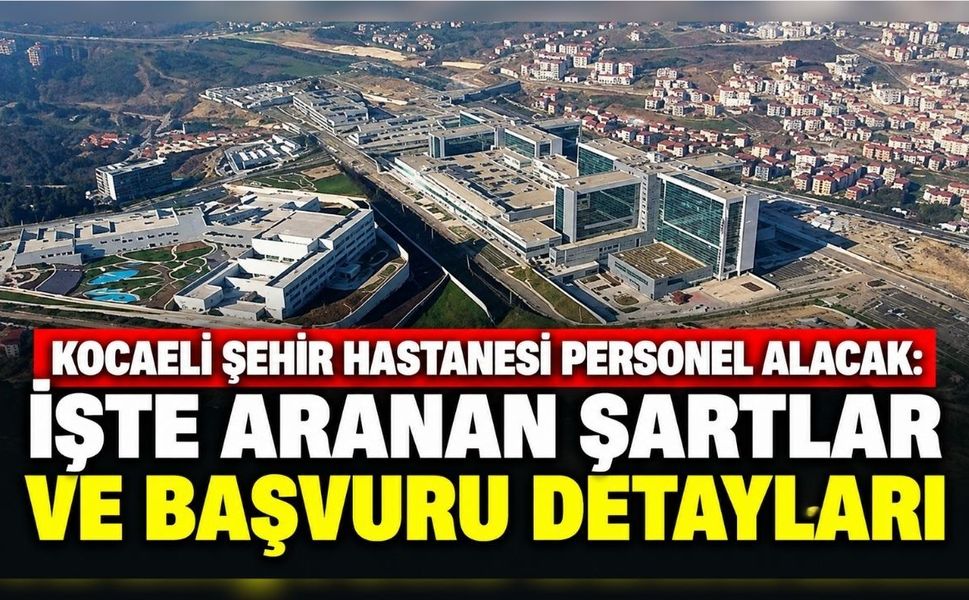Kocaeli Şehir Hastanesi personel alacak: İşte aranan şartlar ve başvuru detayları