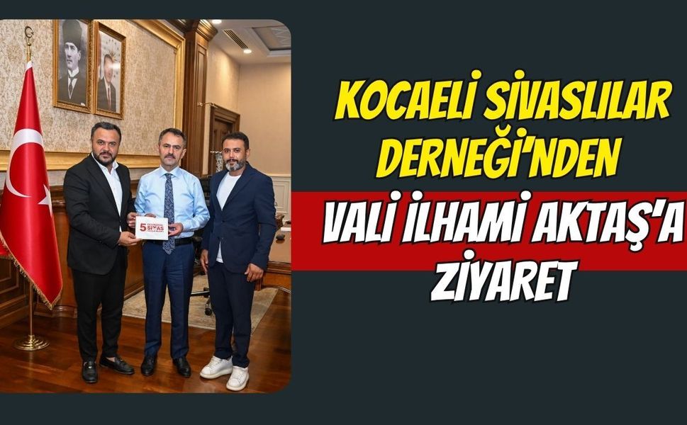 Kocaeli Sivaslılar Derneği’nden Vali İlhami Aktaş’a Ziyaret: Gardaşlık Buluşması’na Davet Ettiler