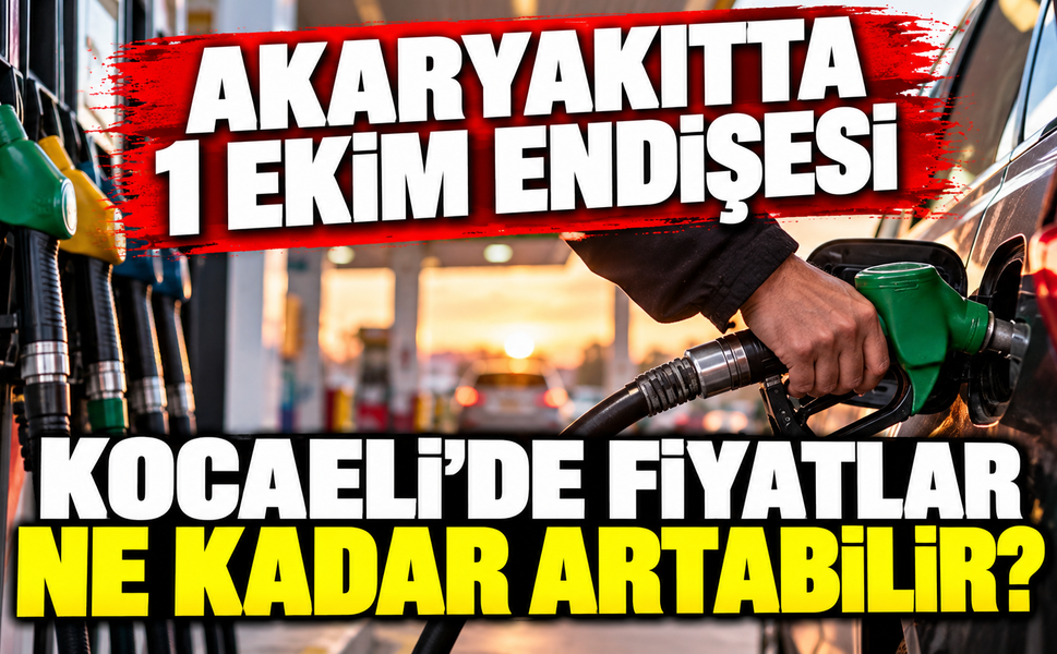 Akaryakıtta 1 Ekim endişesi: Kocaeli’de fiyatlar ne kadar artabilir?