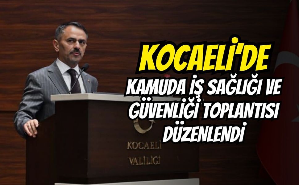 Kocaeli’de Kamuda İş Sağlığı Ve Güvenliği Toplantısı Düzenlendi