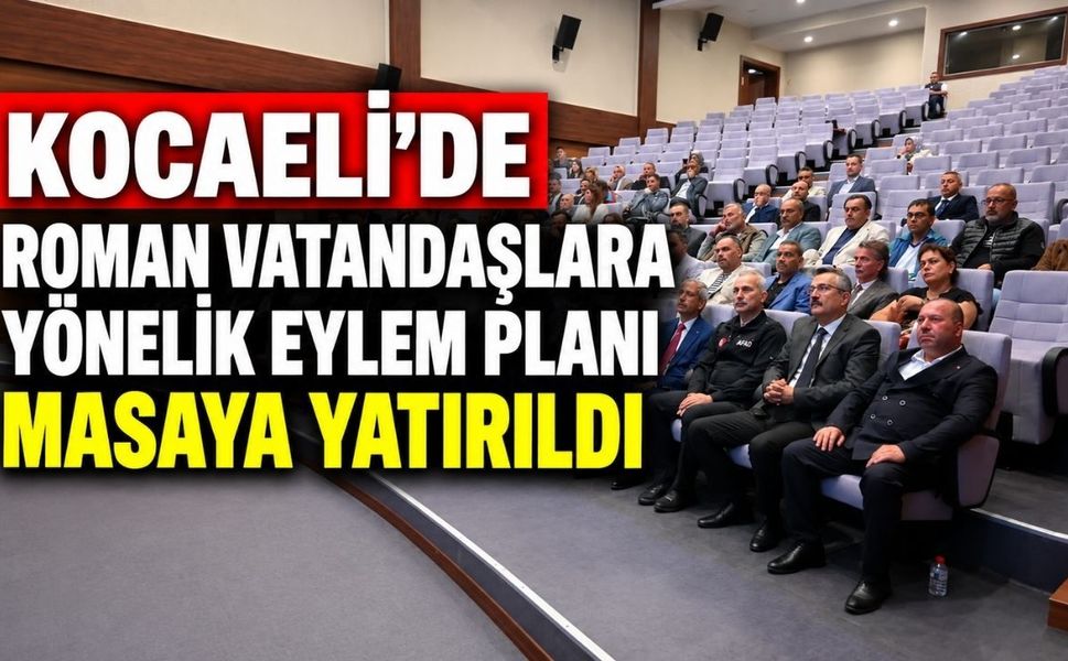 Kocaeli’de Roman vatandaşlara yönelik eylem planı masaya yatırıldı