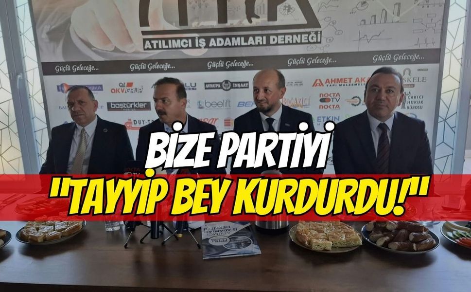 "Bize Partiyi Tayyip Bey Kurdurdu!"