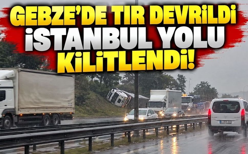 Gebze’de tır devrildi, İstanbul yolu kilitlendi!