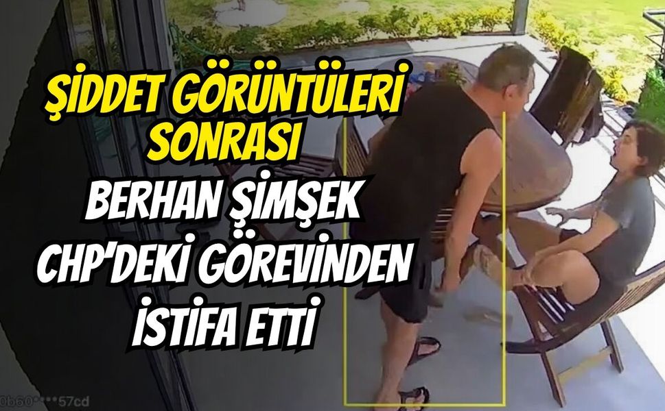 Şiddet Görüntüleri Sonrası Berhan Şimşek CHP’deki Görevinden İstifa Etti