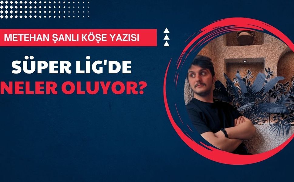 Süper Lig'de neler oluyor?