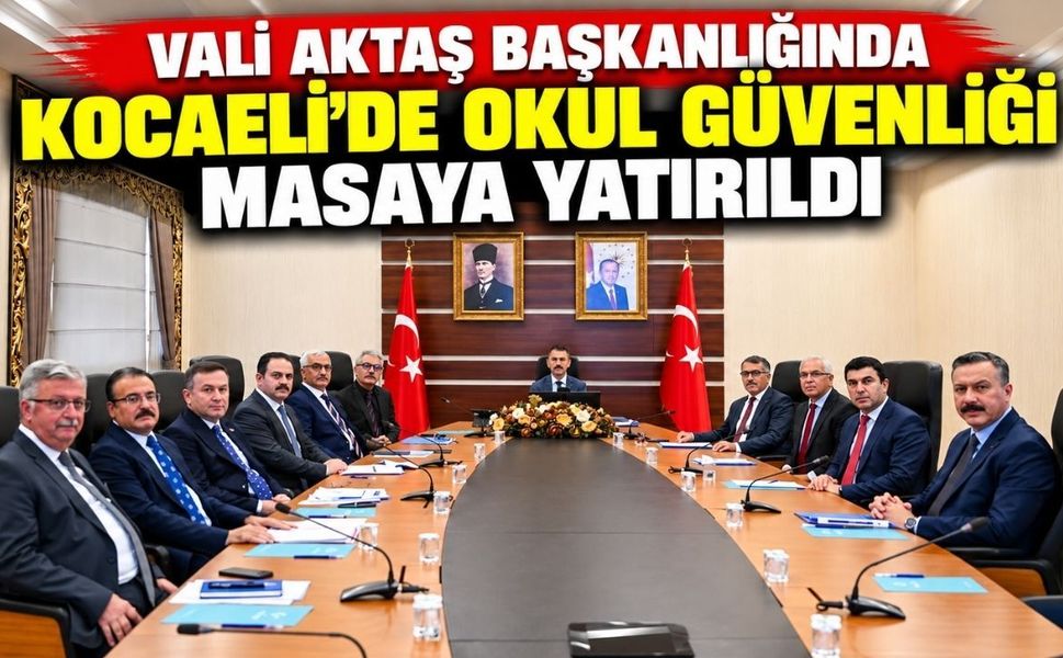Vali Aktaş başkanlığında Kocaeli’de okul güvenliği masaya yatırıldı