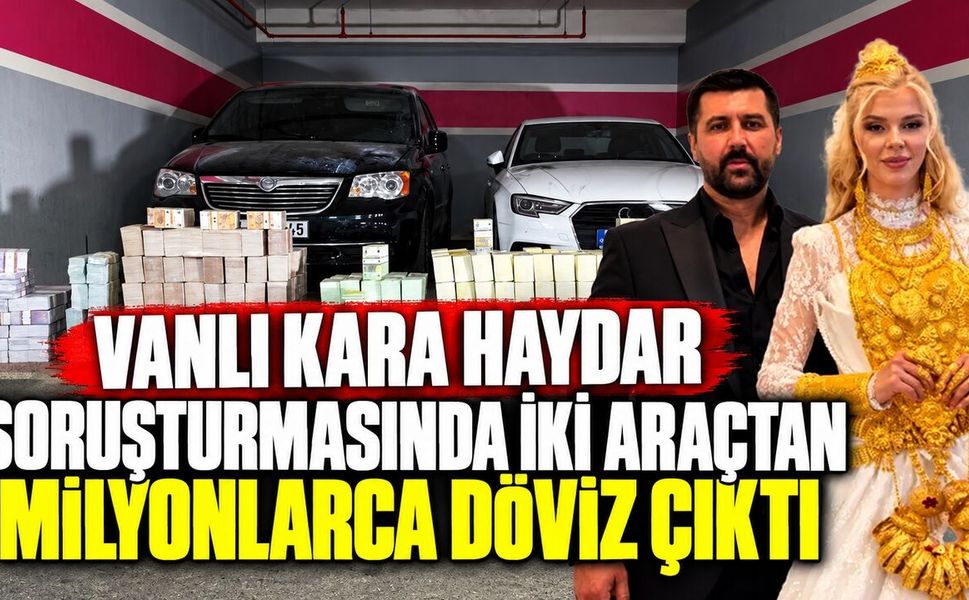 “Vanlı Kara Haydar” soruşturmasında iki araçtan milyonlarca döviz çıktı