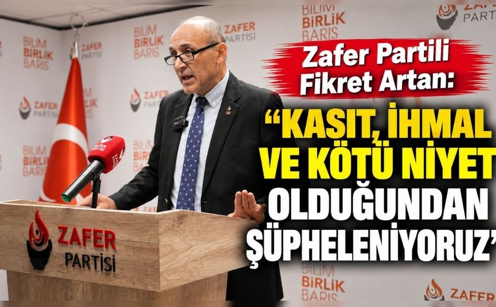 Zafer Partili Fikret Artan: “Kasıt, ihmal ve kötü niyet olduğundan şüpheleniyoruz”
