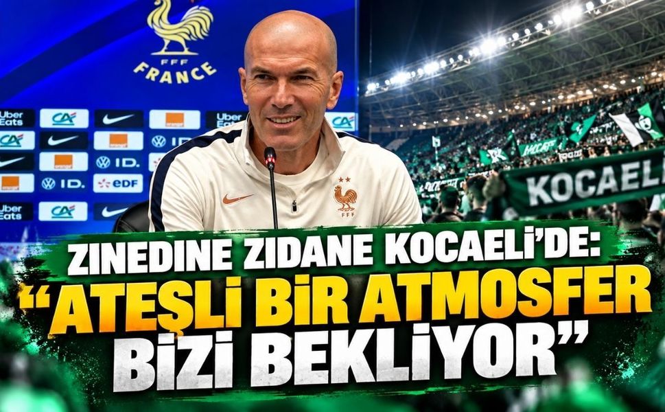 Zinedine Zidane Kocaeli'de: "Ateşli Bir Atmosfer Bizi Bekliyor"