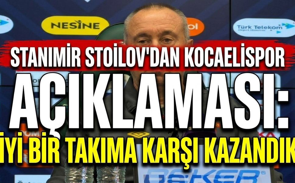 Stanimir stoilov'dan kocaelispor açıklaması: İyi bir takıma karşı kazandık
