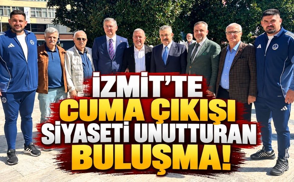 İzmit’te Cuma Çıkışı Siyaseti Unutturan Buluşma