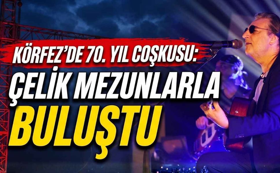 Körfez'de 70. Yıl Coşkusu: Çelik Mezunlarla Buluştu