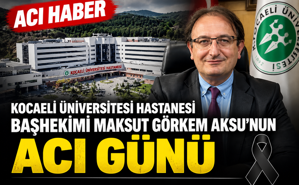 Kocaeli Üniversitesi Hastanesi Başhekimi Maksut Görkem Aksu’nun Acı Günü