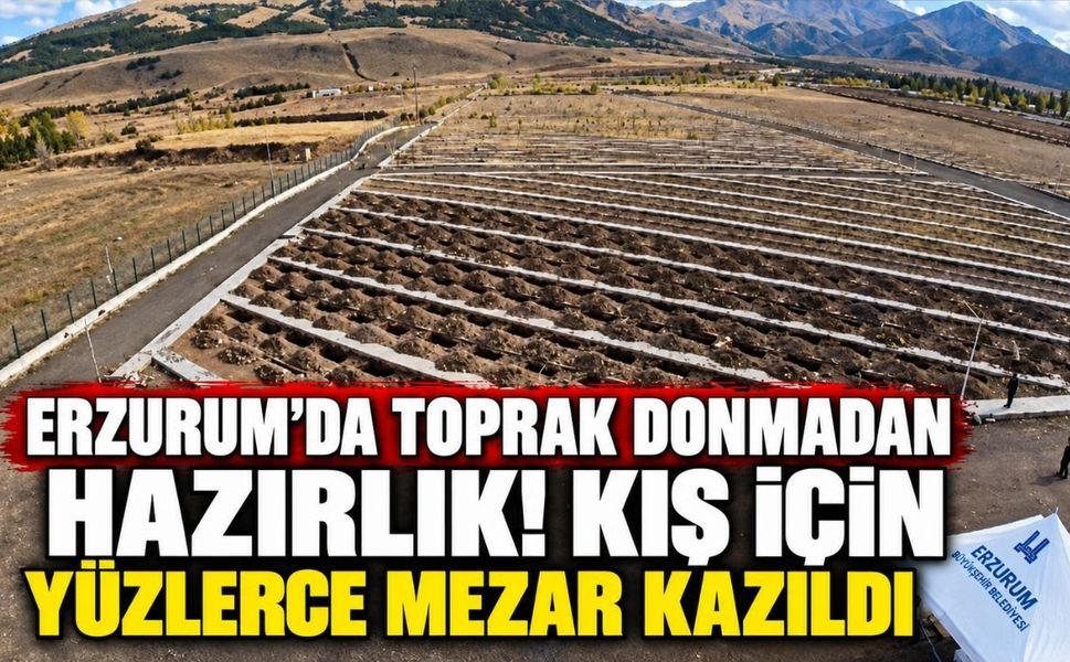 Erzurum’da toprak donmadan hazırlık! Kış için yüzlerce mezar kazıldı