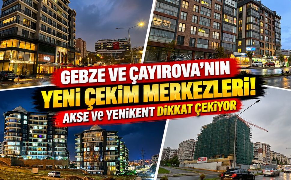 Gebze ve Çayırova'nın yeni çekim merkezleri! Akse ve Yenikent dikkat çekiyor