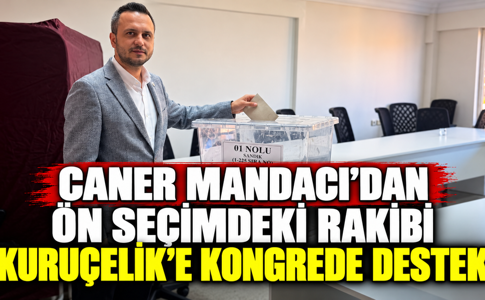 Caner Mandacı’dan ön seçimdeki rakibi Kuruçelik’e kongrede destek