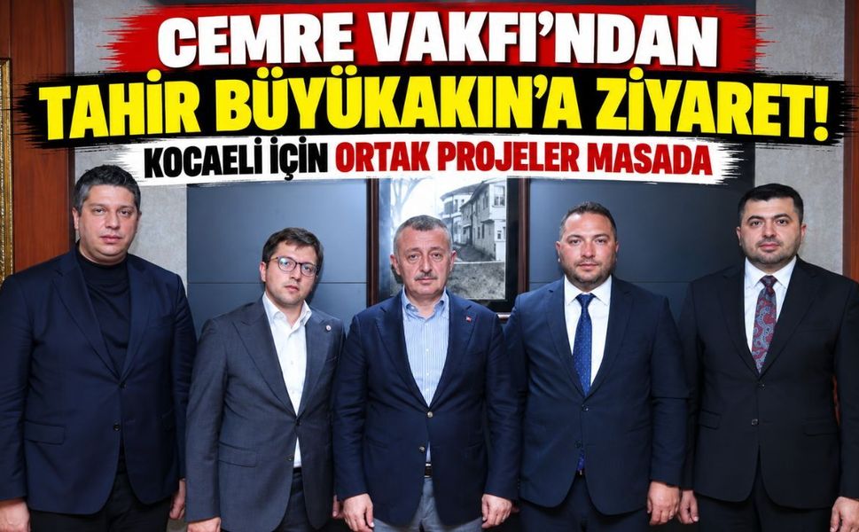 Cemre Vakfı’ndan Tahir Büyükakın’a ziyaret! Kocaeli için ortak projeler masada